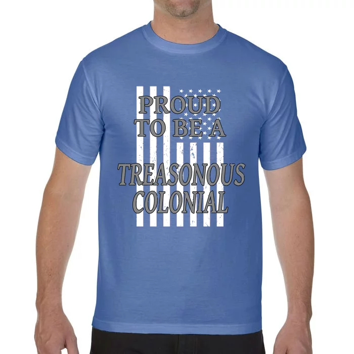 Proud To Be A Treasonous Colonial Funny Gift Proud American Gift Comfort Colors T-Shirt