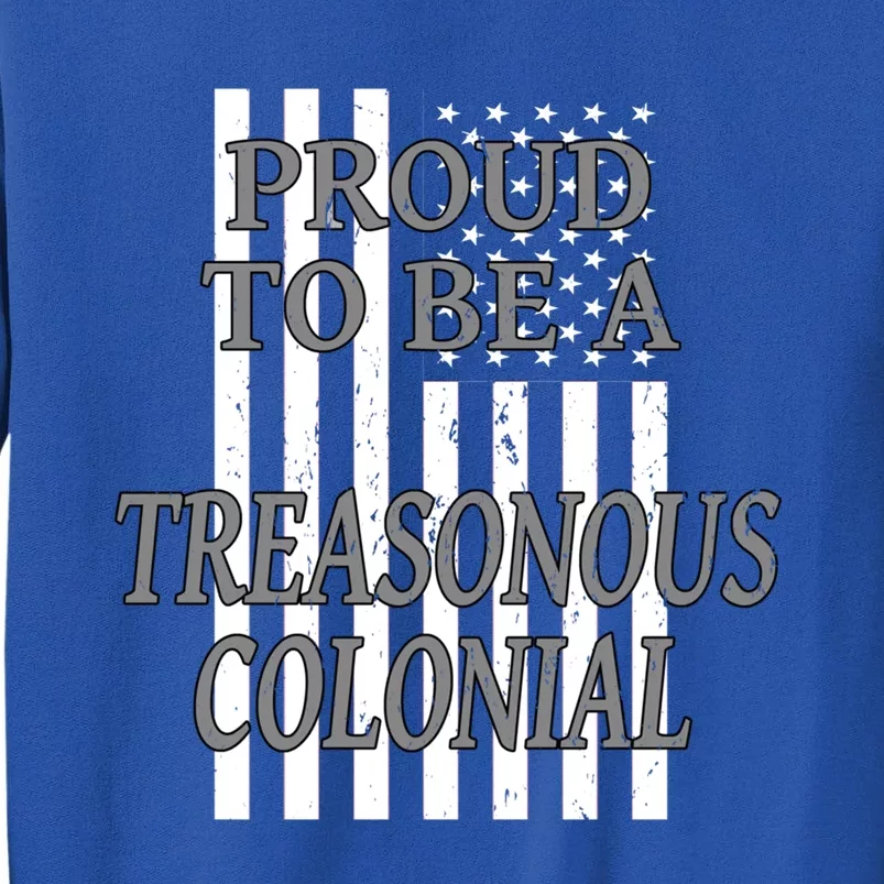 Proud To Be A Treasonous Colonial Funny Gift Proud American Gift Tall Sweatshirt