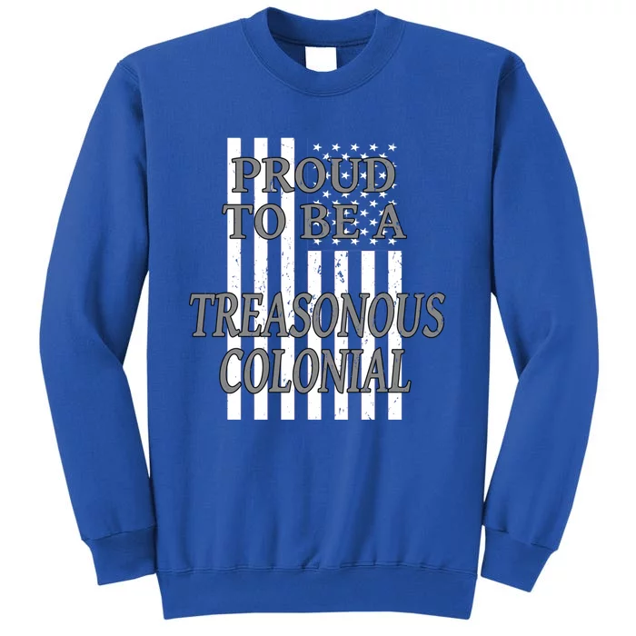 Proud To Be A Treasonous Colonial Funny Gift Proud American Gift Tall Sweatshirt