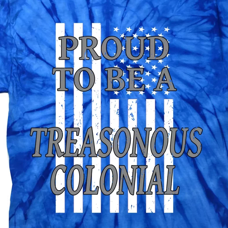 Proud To Be A Treasonous Colonial Funny Gift Proud American Gift Tie-Dye T-Shirt