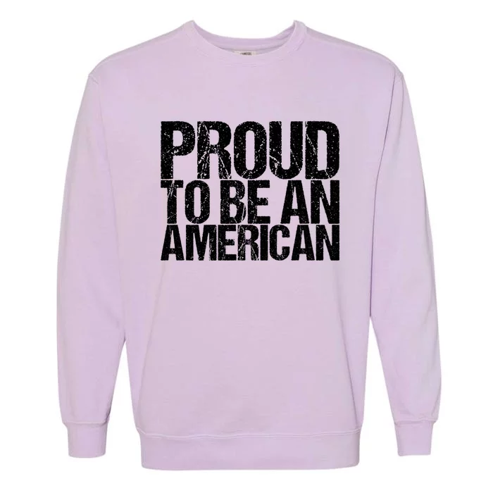 Proud To Be An American 4th Of July Gift Garment-Dyed Sweatshirt