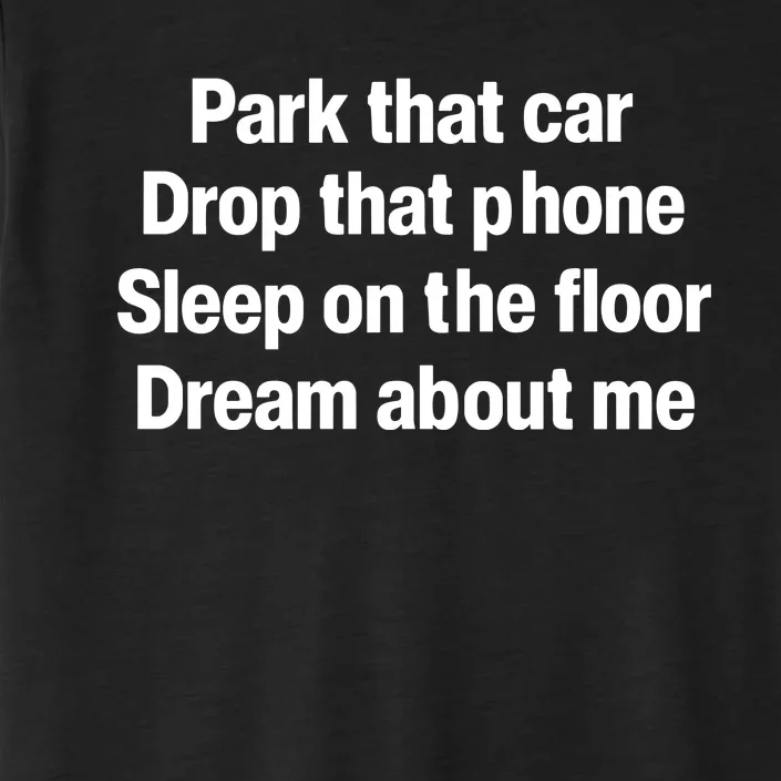 Park That Car Drop That Phone Sleep On The Floor Dream About Me ChromaSoft Performance T-Shirt