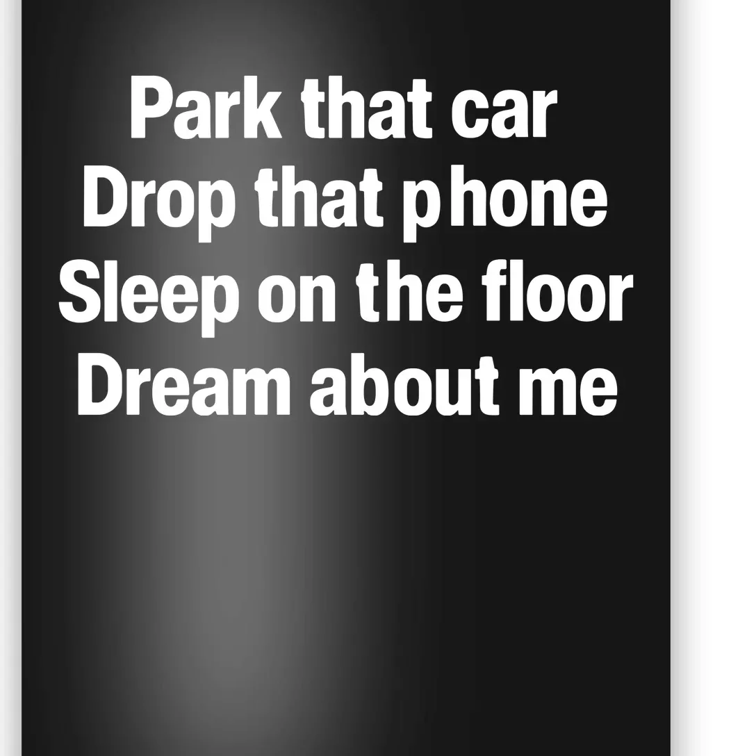 Park That Car Drop That Phone Sleep On The Floor Dream About Me Poster