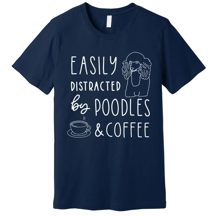 Poodle Tee Easily Distracted Poodles Coffee Poodle Premium T-Shirt