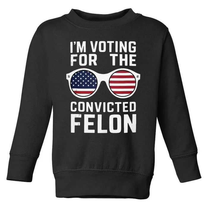 Pro Trump IM Voting For The Convicted Felon Trump 2024 Toddler Sweatshirt