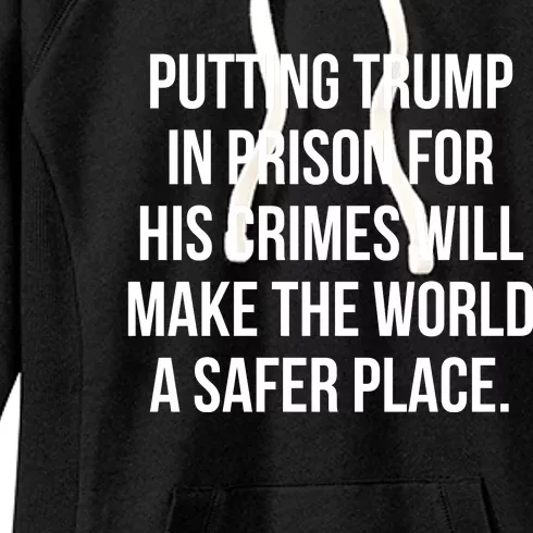 Putting Trump In Prison For His Crimes Will Make The World A Safer Place Women's Fleece Hoodie