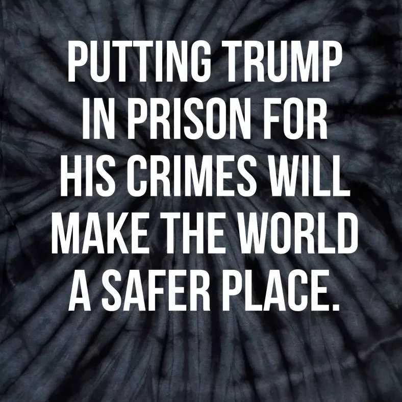 Putting Trump In Prison For His Crimes Will Make The World A Safer Place Tie-Dye T-Shirt