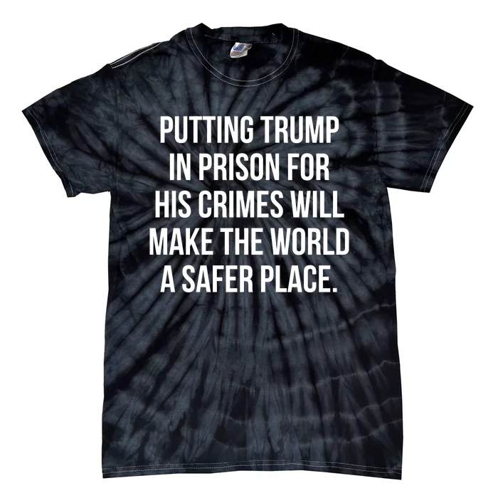 Putting Trump In Prison For His Crimes Will Make The World A Safer Place Tie-Dye T-Shirt