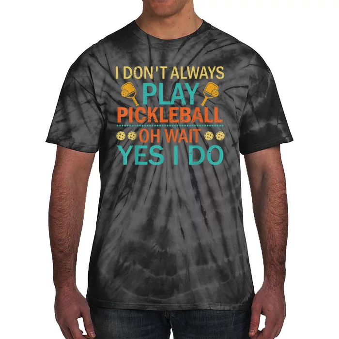 Pickleball Tshirt I Dont Always Play Pickleball Yes I Do Tie-Dye T-Shirt