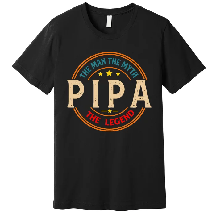 Pipa The Legend The Man Funny Pipa Fathers Day Premium T-Shirt