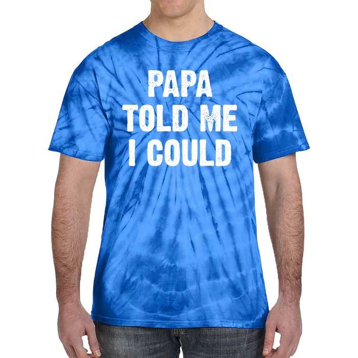 Papa Told Me I Could Funny Dad Joke Gift Tie-Dye T-Shirt