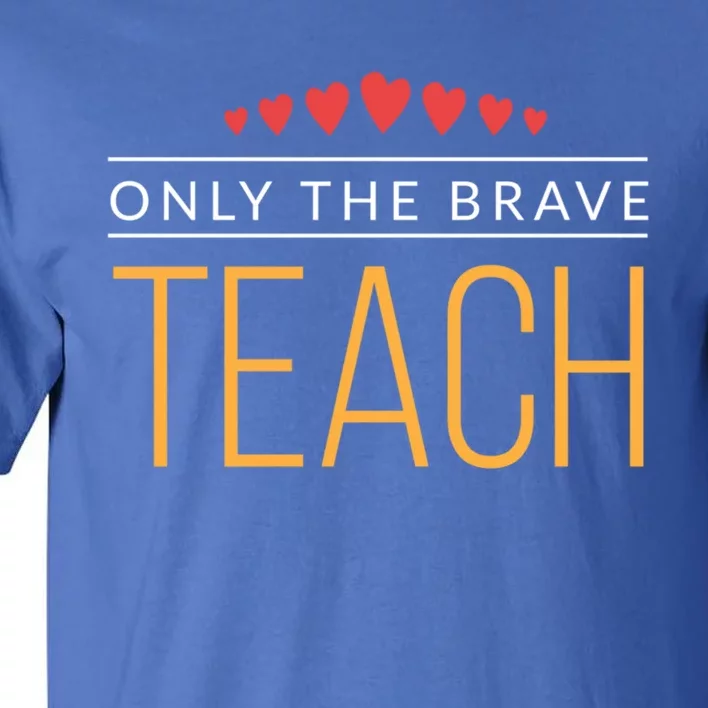 Proud Teacher Only The Brave Teach Great Gift Tall T-Shirt