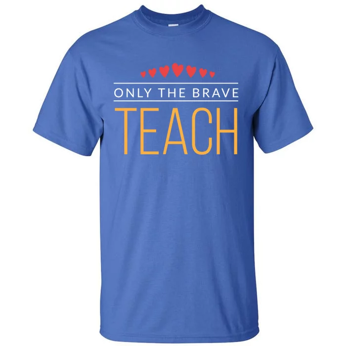 Proud Teacher Only The Brave Teach Great Gift Tall T-Shirt