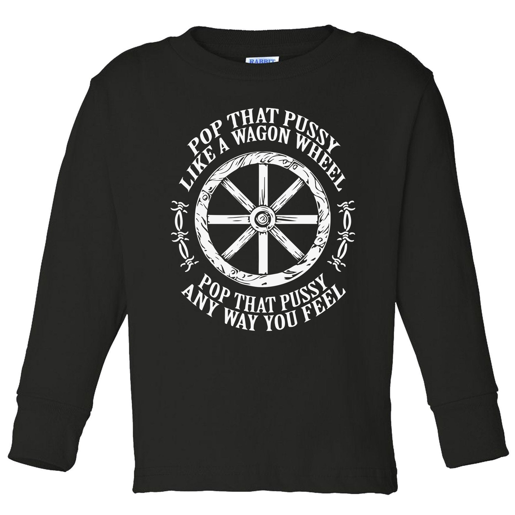 Pop That Pussy Like A Wagon Wheel Pop That Pussy Any Way You Feel Toddler  Long Sleeve Shirt | TeeShirtPalace