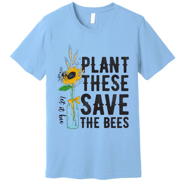 Plant These Save The Bees Save Our Planet Environtalists Funny Gift Premium T-Shirt