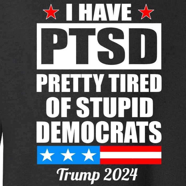 PTSD Pretty Tired Of Democrats Trump 2024 Toddler Sweatshirt