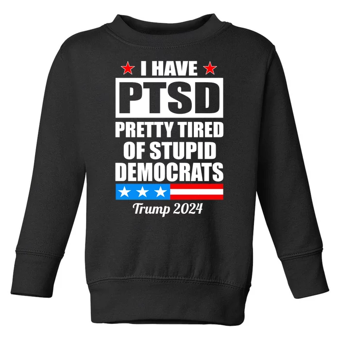 PTSD Pretty Tired Of Democrats Trump 2024 Toddler Sweatshirt