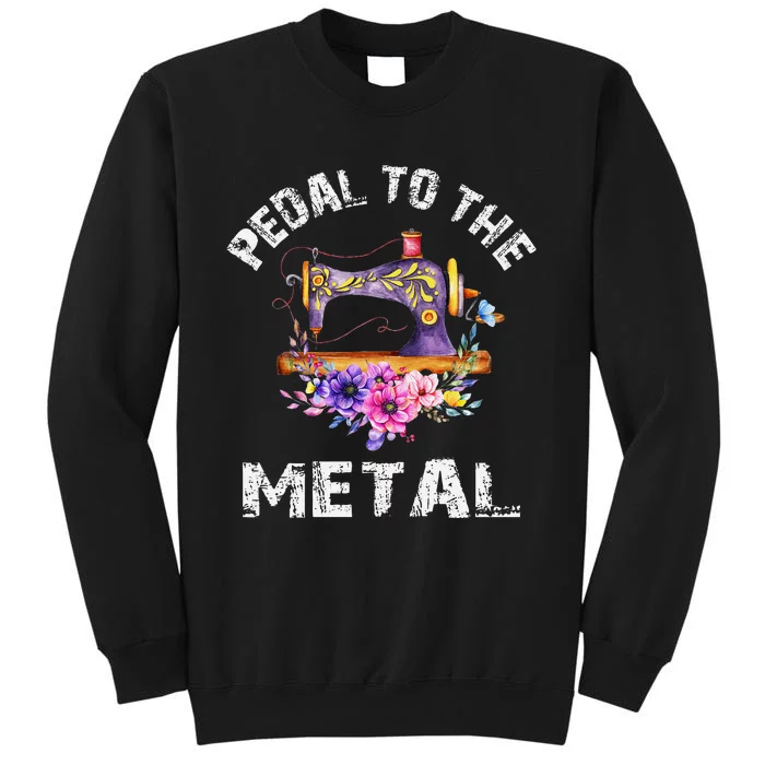 Pedal To The Metal Sewing Machine Quilter Quilting Flowers Tall Sweatshirt