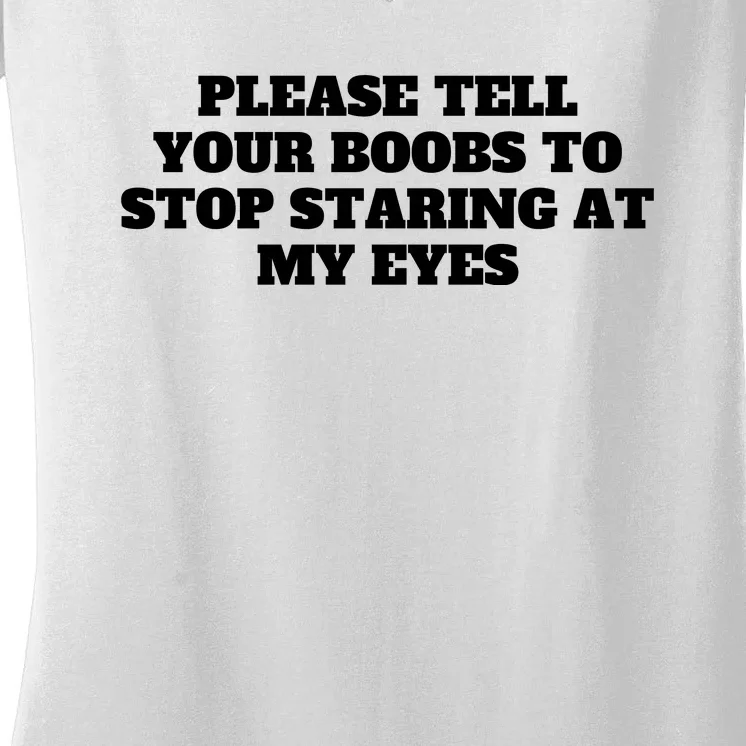 Please Tell Your Boobs To Stop Staring At My Eyes Women's V-Neck T-Shirt