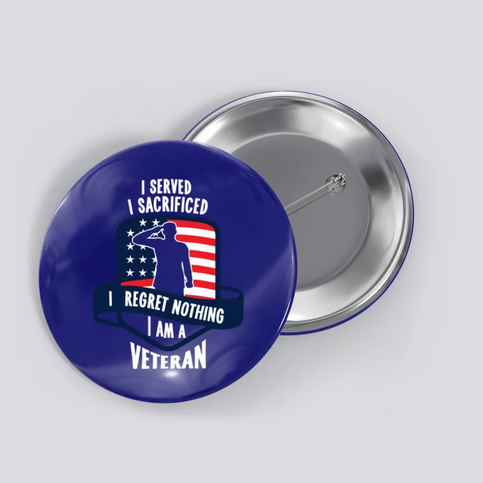 Proud Veteran Gift I Served I Sacrificed I Regret Nothing Cute Gift Button