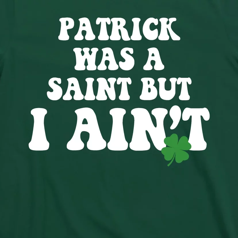 Patrick Was A Saint But I Aint Funny St Patricks Day T-Shirt