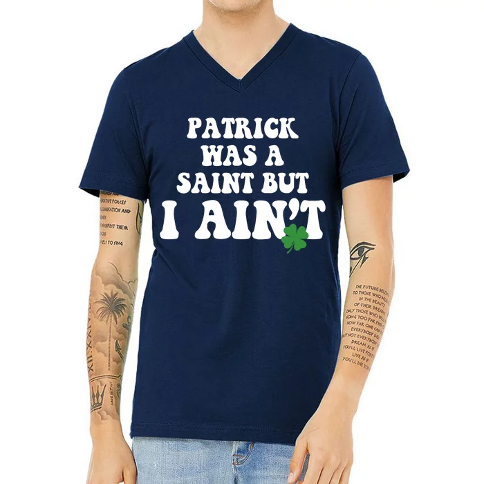 Patrick Was A Saint But I Aint Funny St Patricks Day V-Neck T-Shirt