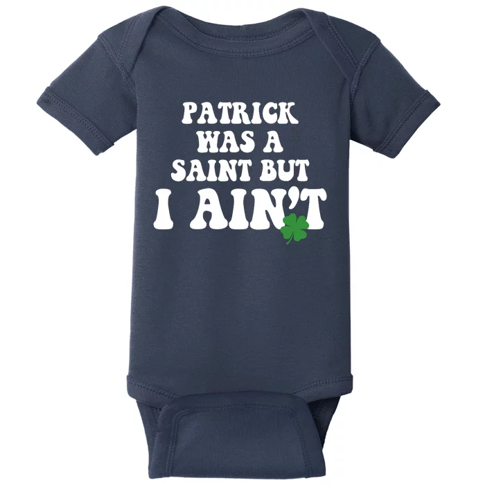 Patrick Was A Saint But I Aint Funny St Patricks Day Baby Bodysuit