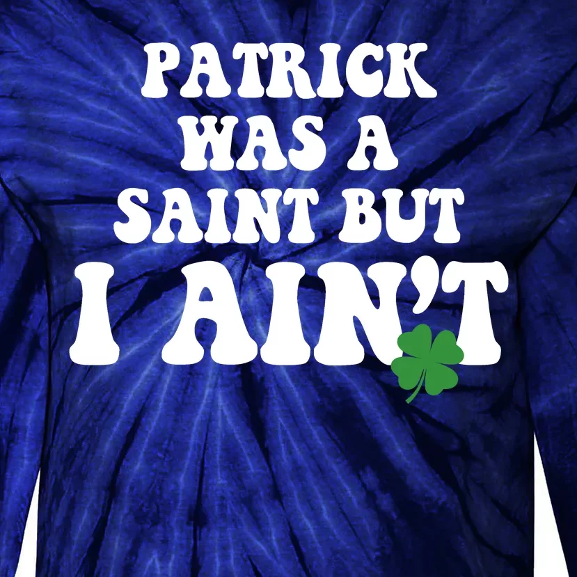 Patrick Was A Saint But I Aint Funny St Patricks Day Tie-Dye Long Sleeve Shirt