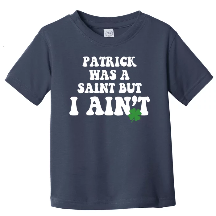 Patrick Was A Saint But I Aint Funny St Patricks Day Toddler T-Shirt