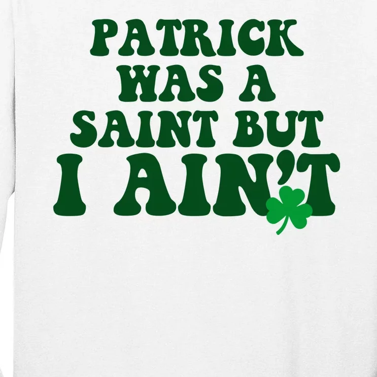 Patrick Was A Saint But I Aint Funny St Patricks Day Tall Long Sleeve T-Shirt