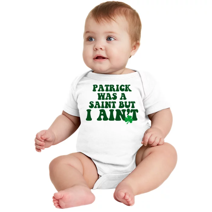 Patrick Was A Saint But I Aint Funny St Patricks Day Baby Bodysuit