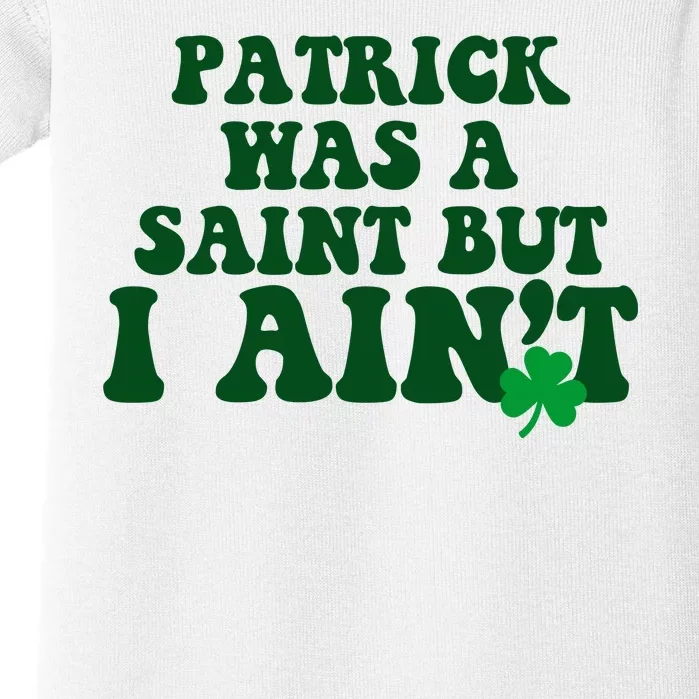 Patrick Was A Saint But I Aint Funny St Patricks Day Baby Bodysuit