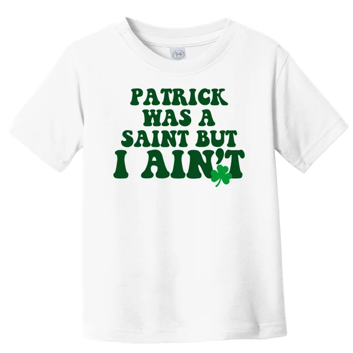 Patrick Was A Saint But I Aint Funny St Patricks Day Toddler T-Shirt