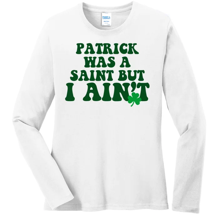 Patrick Was A Saint But I Aint Funny St Patricks Day Ladies Long Sleeve Shirt