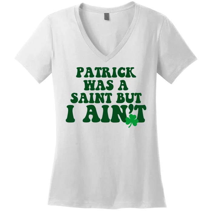 Patrick Was A Saint But I Aint Funny St Patricks Day Women's V-Neck T-Shirt