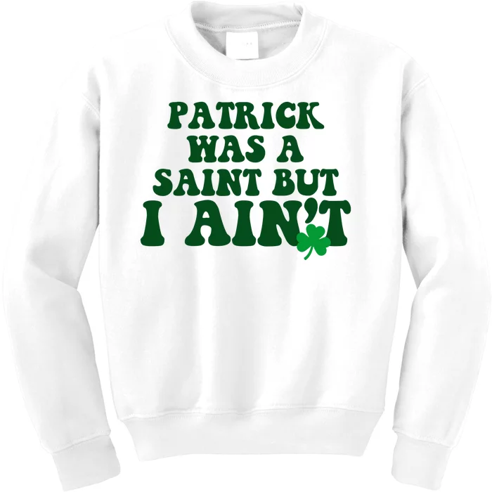 Patrick Was A Saint But I Aint Funny St Patricks Day Kids Sweatshirt