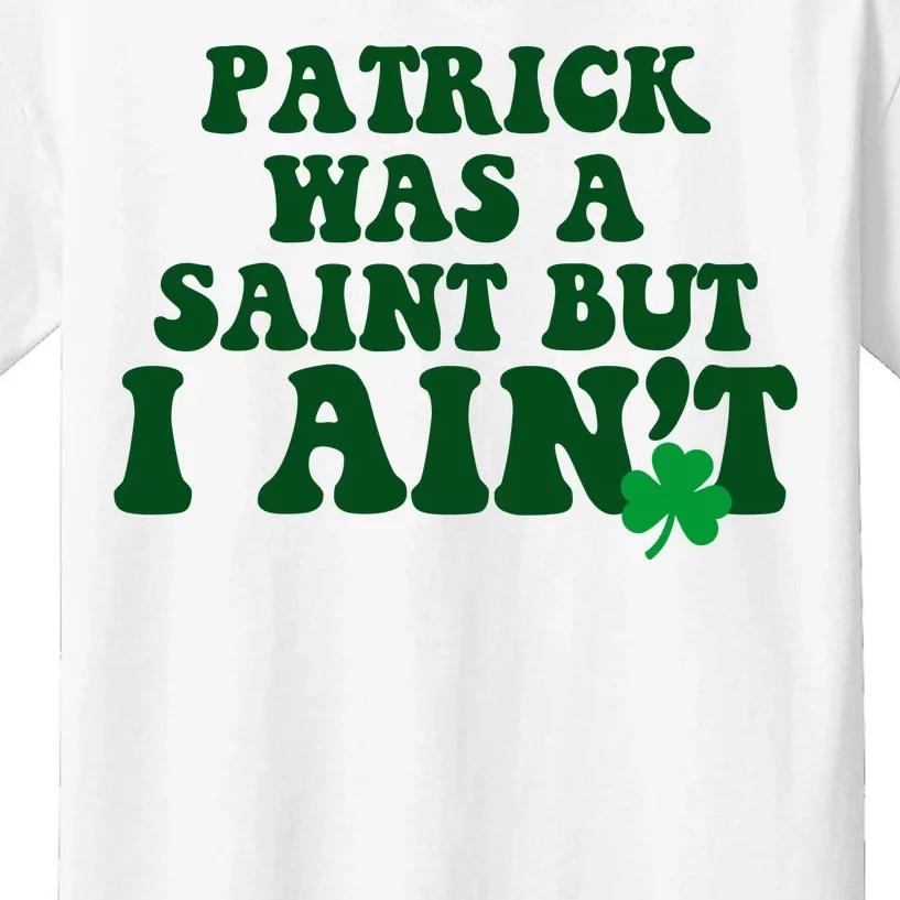 Patrick Was A Saint But I Aint Funny St Patricks Day Kids T-Shirt