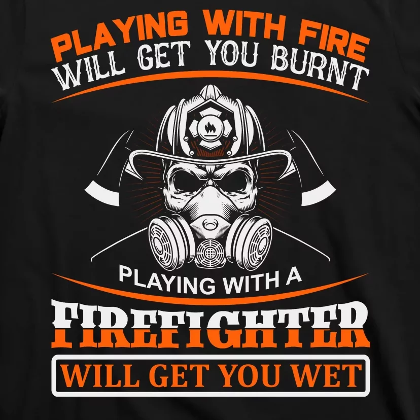 Playing With Fire Will Get You Burn Playing With Firefighter Will Get You Wet T-Shirt