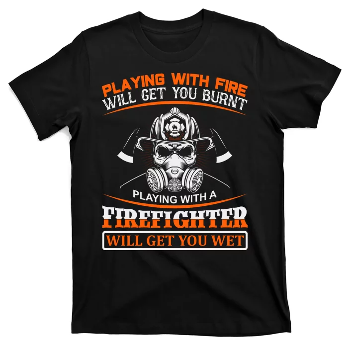 Playing With Fire Will Get You Burn Playing With Firefighter Will Get You Wet T-Shirt