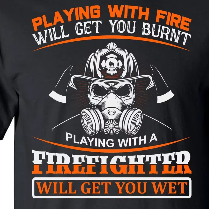 Playing With Fire Will Get You Burn Playing With Firefighter Will Get You Wet Tall T-Shirt