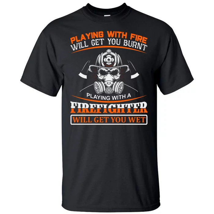 Playing With Fire Will Get You Burn Playing With Firefighter Will Get You Wet Tall T-Shirt