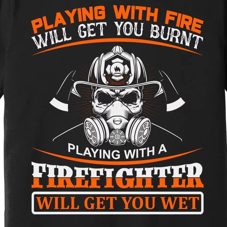 Playing With Fire Will Get You Burn Playing With Firefighter Will Get You Wet Premium T-Shirt