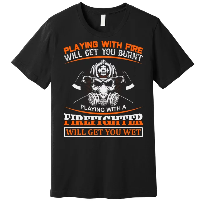 Playing With Fire Will Get You Burn Playing With Firefighter Will Get You Wet Premium T-Shirt