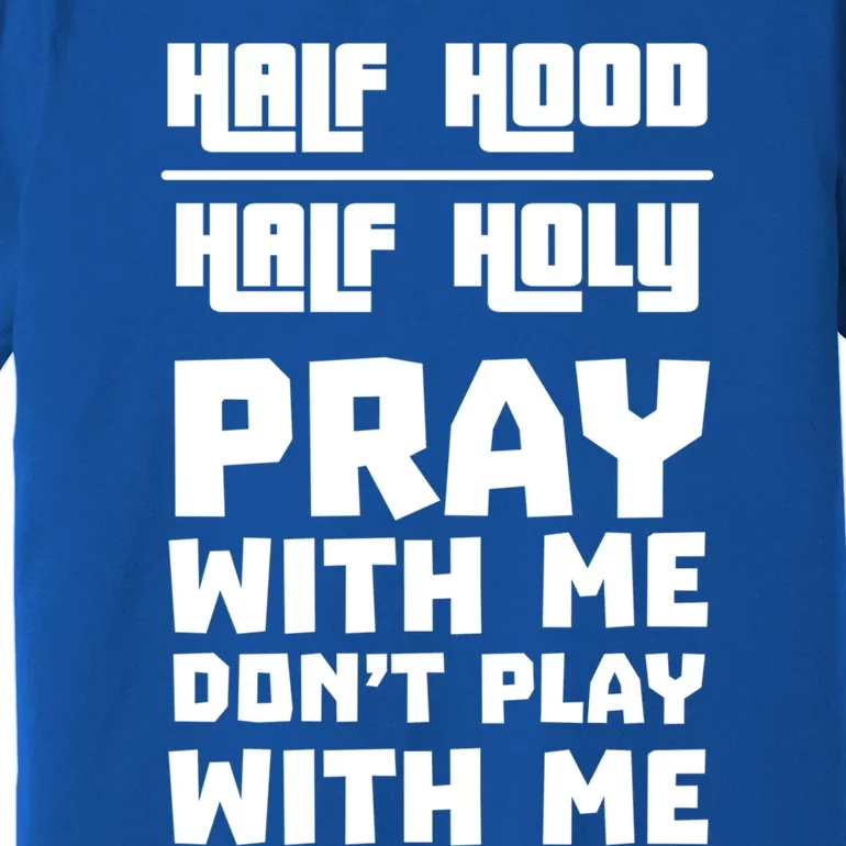 Pray With Me Don't Play With Me Half Hood Half Holy Gift Premium T-Shirt