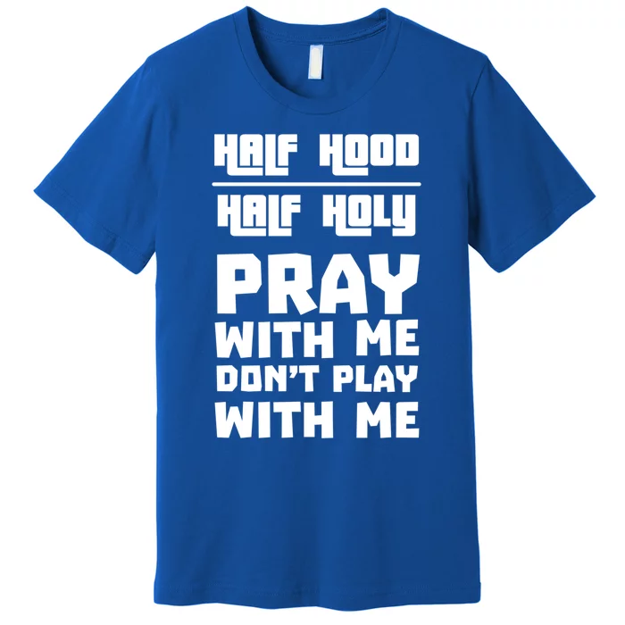 Pray With Me Don't Play With Me Half Hood Half Holy Gift Premium T-Shirt