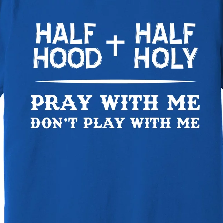 Pray With Me Don't Play With Me Half Hood Half Holy Gift Premium T-Shirt