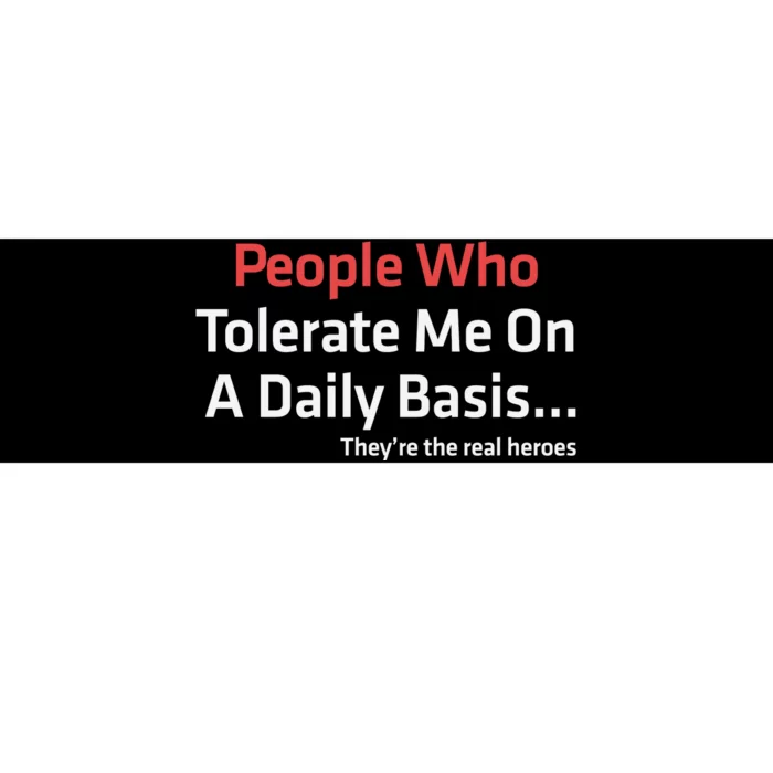 People Who Tolerate Me On A Daily Basis ...They’Re The Real Heroes Bumper Sticker