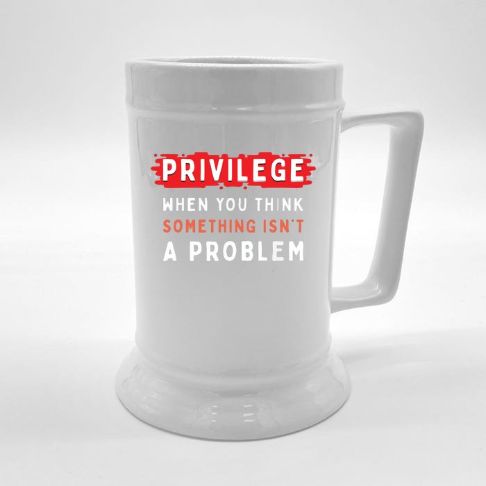 Privileged When You Think Something Isn't A Problem Front & Back Beer Stein