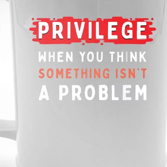 Privileged When You Think Something Isn't A Problem Front & Back Beer Stein