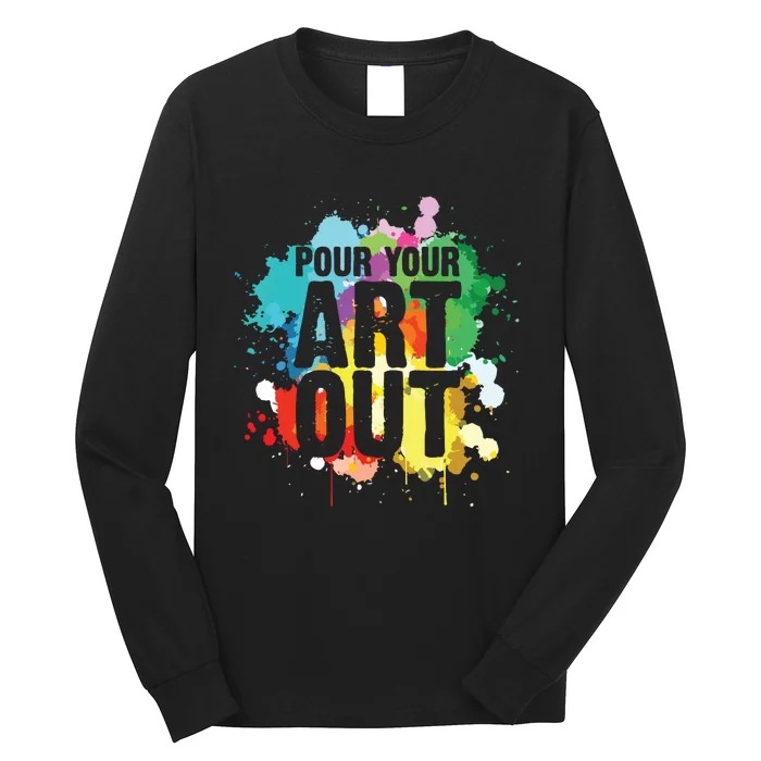 Pour Your Art Out Artist Paint Painter Painting Long Sleeve Shirt